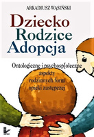 Dziecko, rodzice, adopcja Ontologiczne i psychospołeczne aspekty rodzinnych form opieki zastępczej