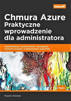 Chmura Azure. Praktyczne wprowadzenie dla administratora. Implementacja, monitorowanie i zarządzanie ważnymi usługami i komponentami IaaS/PaaS