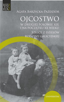 Ojcostwo w drugiej połowie XIX i na początku XX w. Szkice z dziejów rodziny galicyjskiej