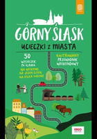 Górny Śląsk. Ucieczki z miasta. Przewodnik weekendowy. Wydanie 1