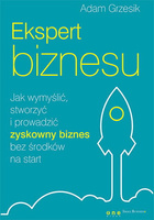 Ekspert biznesu. Jak wymyślić, stworzyć i prowadzić zyskowny biznes bez środków na start