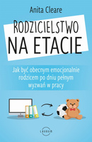 Rodzicielstwo na etacie. Jak być obecnym emocjonalnie rodzicem po dniu pełnym wyzwań w pracy