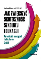 Jak zwiększyć skuteczność szkolnej edukacji. Poradnik dla nauczycieli i edukatorów. Część 2