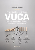 Przywództwo w świecie VUCA. Jak być skutecznym liderem w niepewnym środowisku