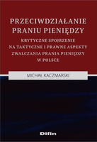 Przeciwdziałanie praniu pieniędzy. Krytyczne spojrzenie na taktyczne i prawne aspekty zwalczania prania pieniędzy w Polsce