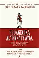Pedagogika alternatywna. Postulaty, projekty i kontynuacje-TOM 1  Teoretyczne konteksty alternatyw edukacyjnych i wychowawczych